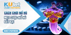 Hướng Dẫn Cách Chơi Nổ Hũ Kubet – Mẹo Cược Nổ Hũ Bất Bại