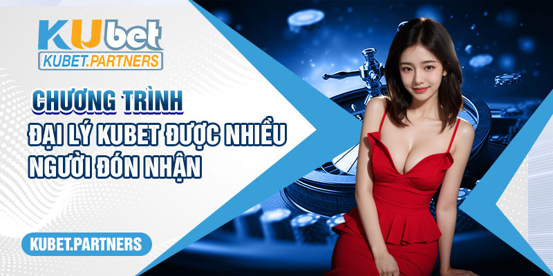 Chương trình đại lý Kubet được nhiều người đón nhận