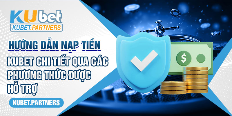 Hướng dẫn nạp tiền Kubet chi tiết qua các phương thức được hỗ trợ