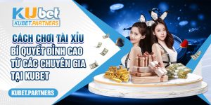 Cách chơi Tài Xỉu - Bí quyết đỉnh cao từ các chuyên gia tại Kubet